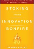 Stoking Your Innovation Bonfire. A Roadmap to a Sustainable Culture of Ingenuity and Purpose ()