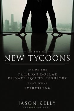 Книга "The New Tycoons. Inside the Trillion Dollar Private Equity Industry That Owns Everything" – 