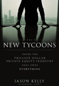 The New Tycoons. Inside the Trillion Dollar Private Equity Industry That Owns Everything ()