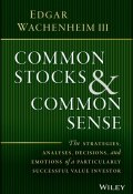 Common Stocks and Common Sense. The Strategies, Analyses, Decisions, and Emotions of a Particularly Successful Value Investor ()