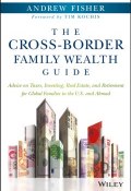The Cross-Border Family Wealth Guide. Advice on Taxes, Investing, Real Estate, and Retirement for Global Families in the U.S. and Abroad ()