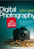 Digital Photography for Next to Nothing. Free and Low Cost Hardware and Software to Help You Shoot Like a Pro ()