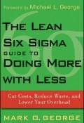 The Lean Six Sigma Guide to Doing More With Less. Cut Costs, Reduce Waste, and Lower Your Overhead ()