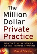 The Million Dollar Private Practice. Using Your Expertise to Build a Business That Makes a Difference ()
