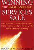 Winning the Professional Services Sale. Unconventional Strategies to Reach More Clients, Land Profitable Work, and Maintain Your Sanity ()