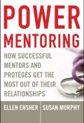 Power Mentoring. How Successful Mentors and Proteges Get the Most Out of Their Relationships ()