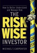 The Risk-Wise Investor. How to Better Understand and Manage Risk ()