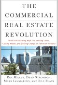 The Commercial Real Estate Revolution. Nine Transforming Keys to Lowering Costs, Cutting Waste, and Driving Change in a Broken Industry ()