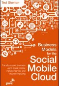 Business Models for the Social Mobile Cloud. Transform Your Business Using Social Media, Mobile Internet, and Cloud Computing ()