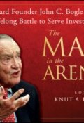 The Man in the Arena. Vanguard Founder John C. Bogle and His Lifelong Battle to Serve Investors First ()