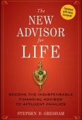The New Advisor for Life. Become the Indispensable Financial Advisor to Affluent Families ()