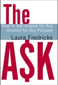 The Ask. How to Ask Anyone for Any Amount for Any Purpose ()