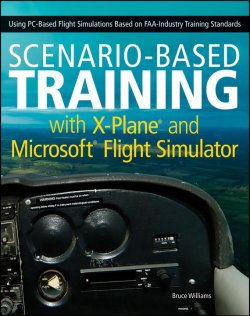 Книга "Scenario-Based Training with X-Plane and Microsoft Flight Simulator. Using PC-Based Flight Simulations Based on FAA-Industry Training Standards" – 