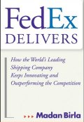 FedEx Delivers. How the Worlds Leading Shipping Company Keeps Innovating and Outperforming the Competition ()