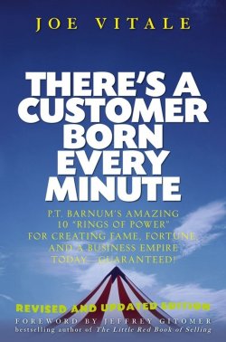 Книга "Theres a Customer Born Every Minute. P.T. Barnums Amazing 10 "Rings of Power" for Creating Fame, Fortune, and a Business Empire Today -- Guaranteed!" – 