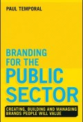 Branding for the Public Sector. Creating, Building and Managing Brands People Will Value ()
