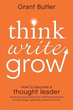 Книга "Think Write Grow. How to Become a Thought Leader and Build Your Business by Creating Exceptional Articles, Blogs, Speeches, Books and More" – 