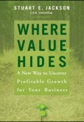Where Value Hides. A New Way to Uncover Profitable Growth For Your Business ()
