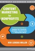 Content Marketing for Nonprofits. A Communications Map for Engaging Your Community, Becoming a Favorite Cause, and Raising More Money ()