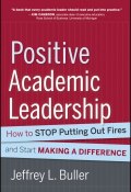 Positive Academic Leadership. How to Stop Putting Out Fires and Start Making a Difference ()