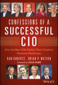 Confessions of a Successful CIO. How the Best CIOs Tackle Their Toughest Business Challenges ()