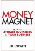 Money Magnet. How to Attract Investors to Your Business ()