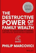 The Destructive Power of Family Wealth. A Guide to Succession Planning, Asset Protection, Taxation and Wealth Management ()