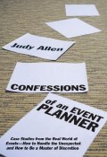 Confessions of an Event Planner. Case Studies from the Real World of Events--How to Handle the Unexpected and How to Be a Master of Discretion ()