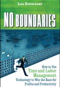 No Boundaries. How to Use Time and Labor Management Technology to Win the Race for Profits and Productivity ()