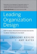 Leading Organization Design. How to Make Organization Design Decisions to Drive the Results You Want ()