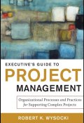 Executives Guide to Project Management. Organizational Processes and Practices for Supporting Complex Projects ()