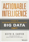 Actionable Intelligence. A Guide to Delivering Business Results with Big Data Fast! ()
