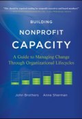 Building Nonprofit Capacity. A Guide to Managing Change Through Organizational Lifecycles ()