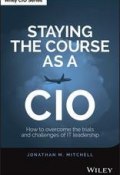 Staying the Course as a CIO. How to Overcome the Trials and Challenges of IT Leadership ()