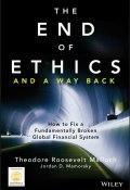 The End of Ethics and A Way Back. How To Fix A Fundamentally Broken Global Financial System ()
