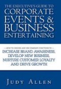 The Executives Guide to Corporate Events and Business Entertaining. How to Choose and Use Corporate Functions to Increase Brand Awareness, Develop New Business, Nurture Customer Loyalty and Drive Growth ()