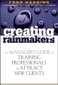 Creating Rainmakers. The Managers Guide to Training Professionals to Attract New Clients ()