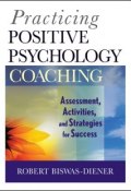 Practicing Positive Psychology Coaching. Assessment, Activities and Strategies for Success ()