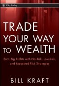 Trade Your Way to Wealth. Earn Big Profits with No-Risk, Low-Risk, and Measured-Risk Strategies ()