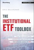 The Institutional ETF Toolbox. How Institutions Can Understand and Utilize the Fast-Growing World of ETFs ()
