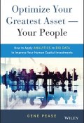 Optimize Your Greatest Asset -- Your People. How to Apply Analytics to Big Data to Improve Your Human Capital Investments ()