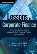 Lessons in Corporate Finance. A Case Studies Approach to Financial Tools, Financial Policies, and Valuation ()