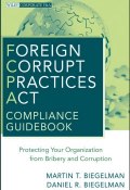Foreign Corrupt Practices Act Compliance Guidebook. Protecting Your Organization from Bribery and Corruption ()