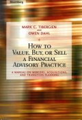 How to Value, Buy, or Sell a Financial Advisory Practice. A Manual on Mergers, Acquisitions, and Transition Planning ()