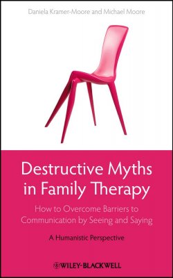 Книга "Destructive Myths in Family Therapy. How to Overcome Barriers to Communication by Seeing and Saying -- A Humanistic Perspective" – 