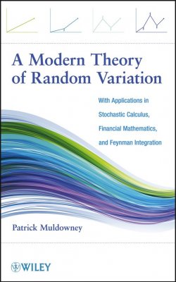 Книга "A Modern Theory of Random Variation. With Applications in Stochastic Calculus, Financial Mathematics, and Feynman Integration" – 