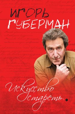 Книга "Искусство стареть (сборник)" – Игорь Губерман, 2010
