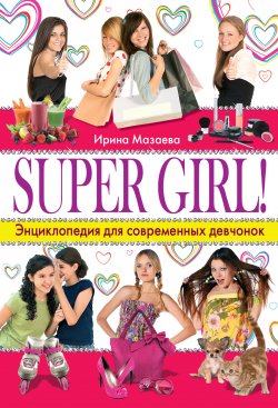 Книга "Super Girl! Энциклопедия для современных девчонок" – Ирина Мазаева, 2011