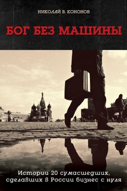 Книга "Бог без машины. Истории 20 сумасшедших, сделавших в России бизнес с нуля" – Николай Кононов, 2011