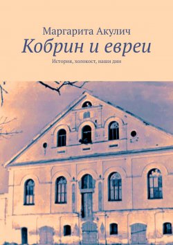 Книга "Кобрин и евреи. История, холокост, наши дни" – Маргарита Акулич